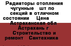 Радиаторы отопления чугунные 2 шт по 6 секций в отличном состоянии  › Цена ­ 1 000 - Астраханская обл., Астрахань г. Строительство и ремонт » Сантехника   